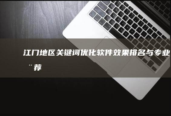 江门地区关键词优化软件效果排名与专业推荐