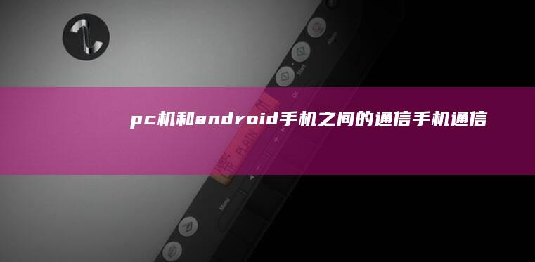 pc 机和android 手机之间的通信手机通信「pc 机和android 手机之间的通信」